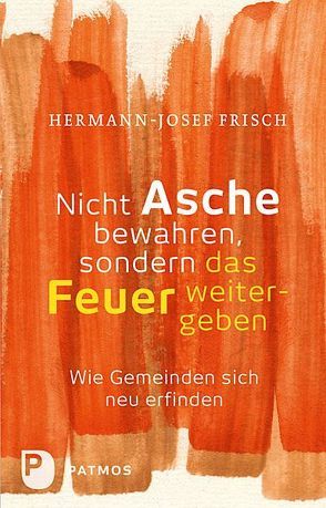 Nicht Asche bewahren, sondern das Feuer weitergeben von Frisch,  Hermann-Josef