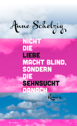 Nicht die Liebe macht blind, sondern die Sehnsucht danach von Schelzig,  Anne