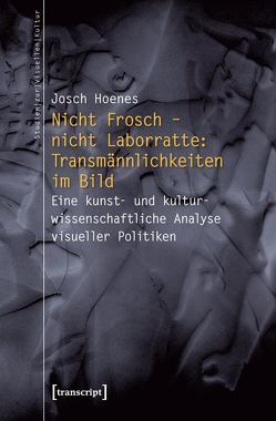 Nicht Frosch – nicht Laborratte: Transmännlichkeiten im Bild von Hoenes (verst.),  Josch