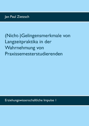 (Nicht-)Gelingensmerkmale von Langzeitpraktika in der Wahrnehmung von Praxissemesterstudierenden von Zietzsch,  Jan Paul