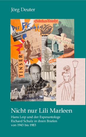 Nicht nur Lili Marleen Hans Leip und der Esperantologe Richard Schulz in ihren Briefen von 1943 bis 1983 von Deuter,  Jörg