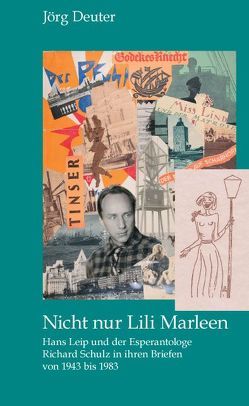 Nicht nur Lili Marleen Hans Leip und der Esperantologe Richard Schulz in ihren Briefen von 1943 bis 1983 von Deuter,  Jörg