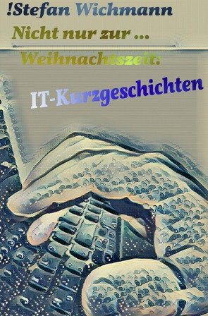 Nicht nur zur … Weihnachtszeit: IT-Kurzgeschichten von Wichmann,  Stefan