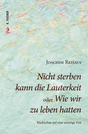 Nicht sterben kann die Lauterkeit oder Wie wir zu leben hatten von Reisaus,  Joachim