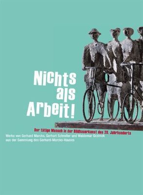 Nichts als Arbeit! Der tätige Mensch in der Bildhauerkunst des 20. Jahrhunderts. Katalog zur Ausstellung vom 2. März bis zum 1. Juni 2008 im Gerhard-Marcks-Haus, Bremen von Fitschen,  Jürgen