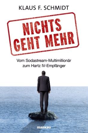 Nichts geht mehr – Vom Sodastream-Multimillionär zum Hartz IV-Empfänger von Schmidt,  Klaus F.