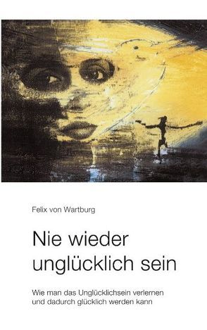 Nie wieder unglücklich sein von von Wartenburg,  Felix