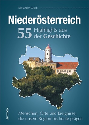 Niederösterreich. 55 Meilensteine der Geschichte von Glück,  Alexander