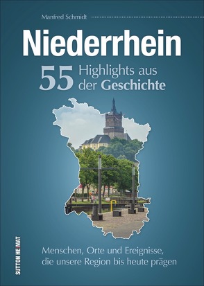 Niederrhein. 55 Highlights aus der Geschichte von Schmidt,  Manfred