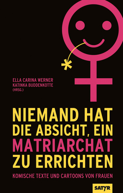 Niemand hat die Absicht, ein Matriarchat zu errichten von Barth,  Marina, Basler,  Patti, Bergemann,  Victoria Helene, Böhle,  Daniela, Brandl,  Martina, Bruchlos,  Ina, Buddenkotte,  Katinka, Fiolino, Fuchs,  Kirsten, Gräff,  Friederike, Greve,  Katharina, Habild,  Teresa, Irmschler,  Paula, Kittihawk, LaGrande,  Ninia, Landschulz,  Dorthe, Matteus,  Julia, Nandi,  Jacinta, Rigoletti, Sargnagel,  Stefanie, Schmidt,  Sarah, Schönleber,  Dagmar, Seddig,  Katrin, Stoll,  Lara, Streisand,  Lea, Tripke,  Mariella, Vina,  Sandra Da, Werner,  Ella Carina, Wilhelm,  Franziska, Wurster,  Miriam, Zeller,  Felicia, Zylka,  Jenny