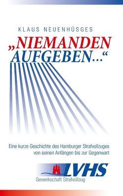 „Niemanden aufgeben …“ – Eine kurze Geschichte des Hamburger Strafvollzuges von seinen Anfängen bis zur Gegenwart von Neuenhüsges,  Klaus