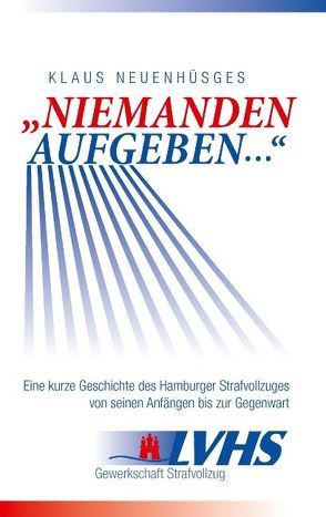 „Niemanden aufgeben …“ – Eine kurze Geschichte des Hamburger Strafvollzuges von seinen Anfängen bis zur Gegenwart von Neuenhüsges,  Klaus