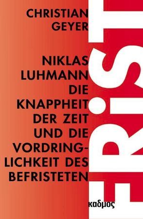 Niklas Luhmann. Die Knappheit der Zeit und die Vordringlichkeit des Befristeten von Geyer,  Christian