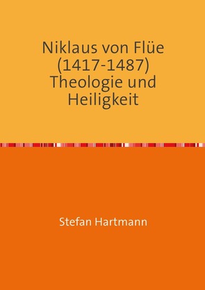 Niklaus von Flüe (1417-1487) Theologie und Heiligkeit von Hartmann,  Stefan