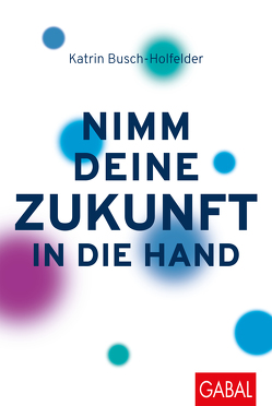 Nimm deine Zukunft in die Hand von Busch-Holfelder,  Katrin