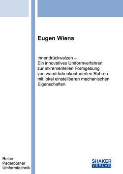 Innendrückwalzen – Ein innovatives Umformverfahren zur inkrementellen Formgebung von wanddickenkonturierten Rohren mit lokal einstellbaren mechanischen Eigenschaften von Wiens,  Eugen