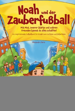 Noah und der Zauberfußball – Mit Mut, innerer Stärke und wahren Freunden kannst du alles schaffen! Ein inspirierendes Fußballbuch für Kinder von Parisi,  Alessandro