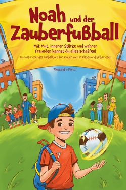 Noah und der Zauberfußball – Mit Mut, innerer Stärke und wahren Freunden kannst du alles schaffen! Ein inspirierendes Fußballbuch für Kinder von Parisi,  Alessandro