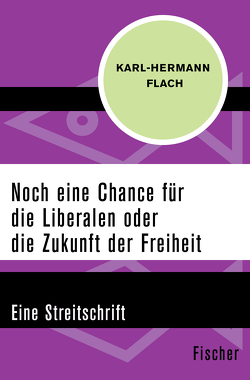 Noch eine Chance für die Liberalen oder die Zukunft der Freiheit von Flach,  Karl-Hermann