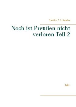 Noch ist Preußen nicht verloren Teil 2 von Kadelka,  Friedrich O. G.