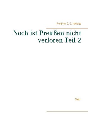 Noch ist Preußen nicht verloren Teil 2 von Kadelka,  Friedrich O. G.