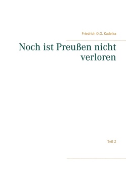 Noch ist Preußen nicht verloren von Kadelka,  Friedrich O. G.