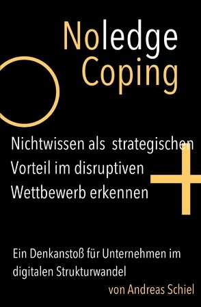 NoledgeCoping. Nichtwissen als strategischen Vorteil im disruptiven Wettbewerb erkennen. von Schiel,  Andreas