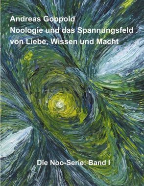 Noologie und das Spannungsfeld von Liebe, Wissen und Macht von Goppold,  Andreas