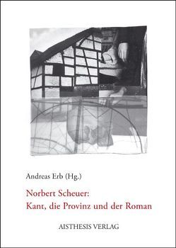 Norbert Scheuer: Kant, die Provinz und der Roman von Benkert,  Nina, Beughold,  Anna, Erb,  Andreas, Hielscher,  Martin, Jung,  Werner, Kurth,  Diana, Parr,  Rolf, Schaefer,  Thomas, Scheuer,  Norbert