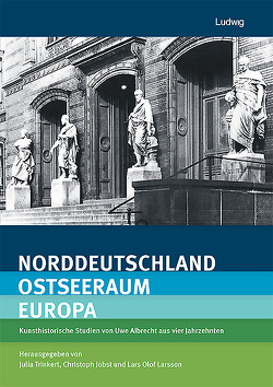 Norddeutschland – Ostseeraum – Europa Kunsthistorische Studien von Uwe Albrecht aus vier Jahrzehnten von Albrecht,  Uwe, Jobst,  Christoph, Larsson,  Lars Olof, Trinkert,  Julia