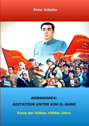 Nordkorea: Agitation unter Kim II-sung von Schaller,  Peter