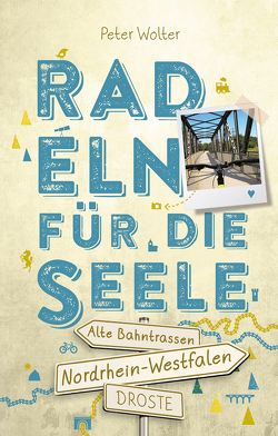 Nordrhein-Westfalen – Alte Bahntrassen Radeln für die Seele von Wolter,  Peter