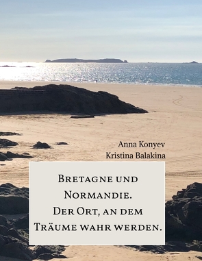 Normandie und Bretagne – Der Ort, an dem Träume wahr werden. von Balakina,  Kristina, Konyev,  Anna, Sharova,  Ekaterina