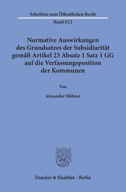 Normative Auswirkungen des Grundsatzes der Subsidiarität gemäß Artikel 23 Absatz 1 Satz 1 GG auf die Verfassungsposition der Kommunen. von Hübner,  Alexander