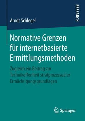 Normative Grenzen für internetbasierte Ermittlungsmethoden von Schlegel,  Arndt