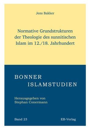 Normative Grundstrukturen der Theologie des sunnitischen Islam im 12./18. Jahrhundert von Bakker,  Jens