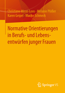 Normative Orientierungen in Berufs- und Lebensentwürfen junger Frauen von Geipel,  Karen, Micus-Loos,  Christiane, Plößer,  Melanie, Schmeck,  Marike