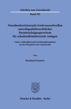 Normkonkretisierende Irrelevanzschwellen umweltqualitätsrechtlicher Beeinträchtigungsverbote für schadstoffemittierende Anlagen. von Linnartz,  Bernhard