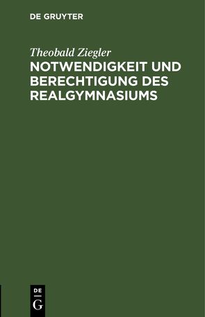 Notwendigkeit und Berechtigung des Realgymnasiums von Ziegler,  Theobald