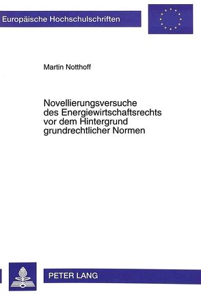 Novellierungsversuche des Energiewirtschaftsrechts vor dem Hintergrund grundrechtlicher Normen von Notthoff,  Martin