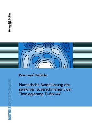 Numerische Modellierung des selektiven Laserschmelzens der Titanlegierung Ti-6Al-4V von Holfelder,  Peter Josef