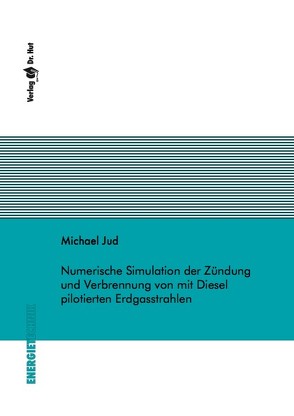 Numerische Simulation der Zündung und Verbrennung von mit Diesel pilotierten Erdgasstrahlen von Jud,  Michael