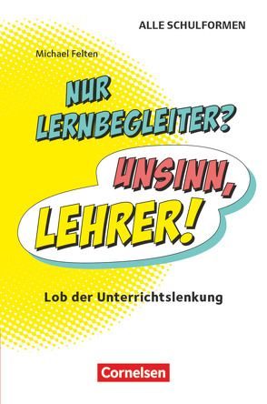 Nur Lernbegleiter? Unsinn, Lehrer! – Lob der Unterrichtslenkung von Felten,  Michael