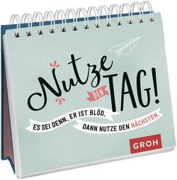 Nutze den Tag! Es sei denn, er ist blöd, dann nutze den nächsten von Groh Verlag