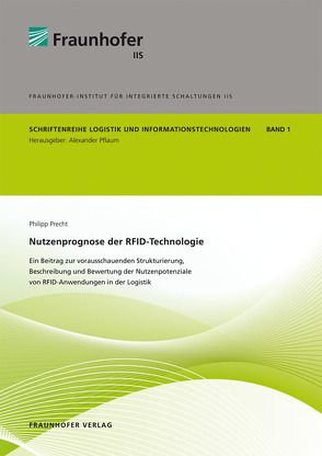 Nutzenprognose der RFID-Technologie: Ein Beitrag zur vorausschauenden Strukturierung, Beschreibung und Bewertung der Nutzenpotenziale von RFID-Anwendungen in der Logistik. von Pflaum,  Alexander, Precht,  Philipp