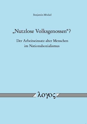 „Nutzlose Volksgenossen“? – Der Arbeitseinsatz alter Menschen im Nationalsozialismus von Möckel,  Benjamin