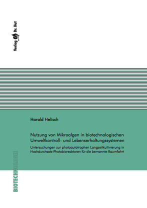 Nutzung von Mikroalgen in biotechnologischen Umweltkontroll- und Lebenserhaltungssystemen: Untersuchungen zur photoautotrophen Langzeitkultivierung in Hochdurchsatz-Photobioreaktoren für die bemannte Raumfahrt von Helisch,  Harald