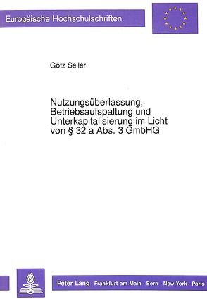 Nutzungsüberlassung, Betriebsaufspaltung und Unterkapitalisierung im Licht von 32 a Abs. 3 GmbHG von Seiler,  Götz