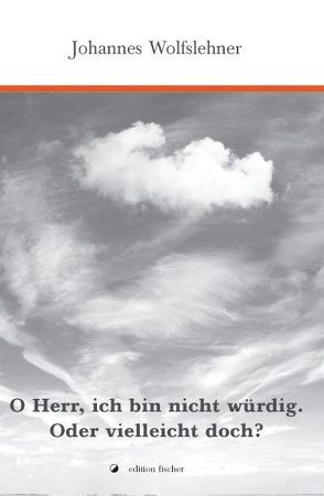 O Herr, ich bin nicht würdig. Oder vielleicht doch? von Wolfslehner,  Johannes