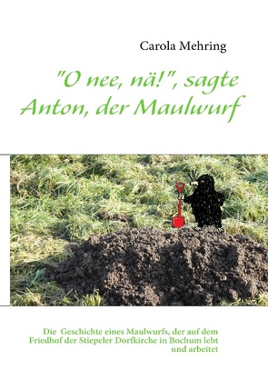 „O nee, nä!“, sagte Anton, der Maulwurf von Mehring,  Carola